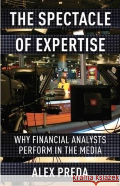 The Spectacle of Expertise: Why Financial Analysts Perform in the Media Preda, Alex 9780231202473 Columbia University Press - książka