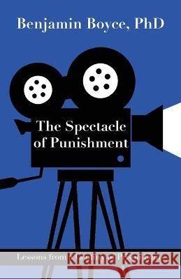 The Spectacle of Punishment: Lessons from a Century of Prison Films Benjamin Boyce 9781627204293 Loyola College/Apprentice House - książka