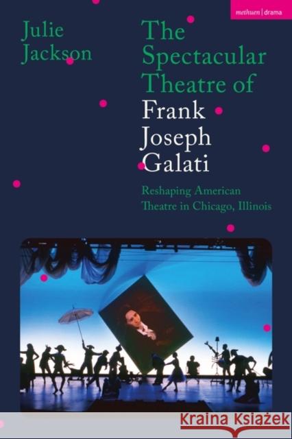 The Spectacular Theatre of Frank Joseph Galati Dr Julie Jackson 9781350286252 Bloomsbury Publishing PLC - książka