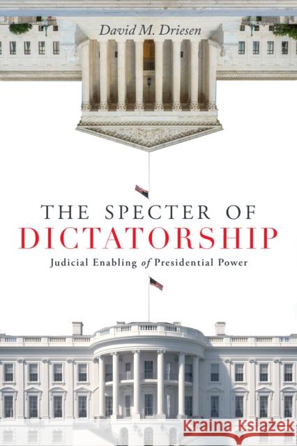 The Specter of Dictatorship: Judicial Enabling of Presidential Power David M. Driesen 9781503611757 Stanford University Press - książka