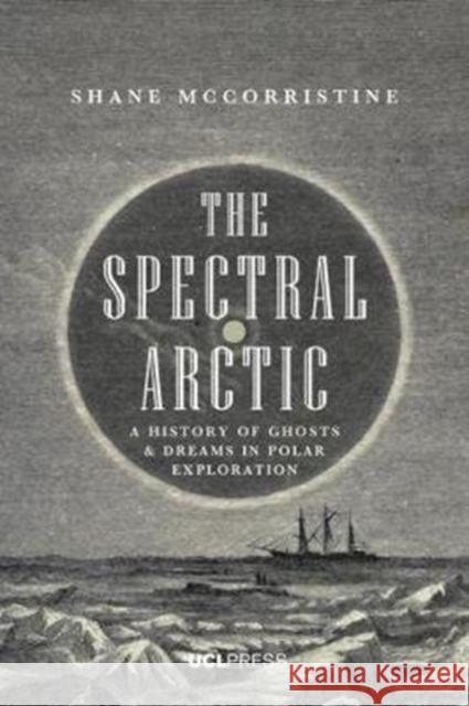 The Spectral Arctic: A History of Dreams and Ghosts in Polar Exploration Shane McCorristine 9781787352469 UCL Press - książka