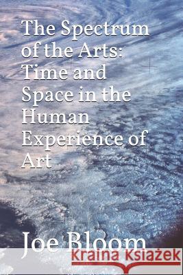 The Spectrum of the Arts: Time and Space in the Human Experience of Art Joe Bloom 9781793817273 Independently Published - książka
