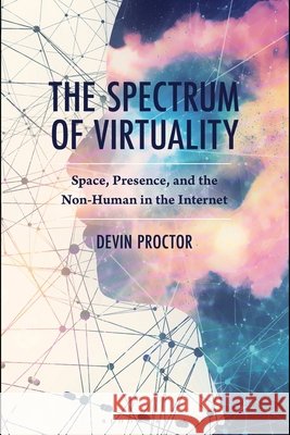 The Spectrum of Virtuality: Space, Presence, and the Non-Human in the Internet Devin Proctor 9781666959291 Bloomsbury Academic - książka