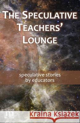 The Speculative Teachers' Lounge: speculative stories by educators B. Morris Allen Metaphorosis Magazine 9781640762992 Metaphorosis Magazine - książka