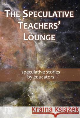 The Speculative Teachers' Lounge: speculative stories by educators B. Morris Allen Metaphorosis Magazine 9781640763005 Metaphorosis Magazine - książka