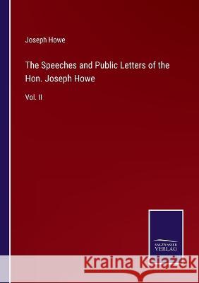 The Speeches and Public Letters of the Hon. Joseph Howe: Vol. II Joseph Howe   9783375153380 Salzwasser-Verlag - książka