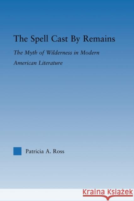 The Spell Cast by Remains: The Myth of Wilderness in Modern American Literature Ross, Patricia 9780415802901 Routledge - książka