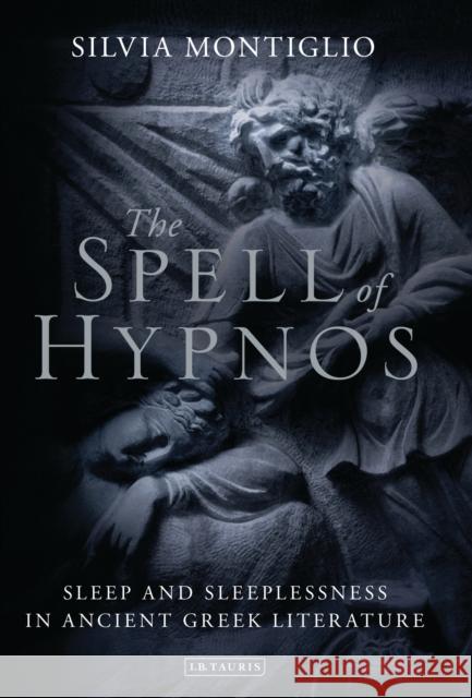 The Spell of Hypnos: Sleep and Sleeplessness in Ancient Greek Literature Montiglio, Silvia 9781784533519 I. B. Tauris & Company - książka