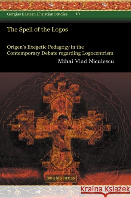 The Spell of the Logos: Origen’s Exegetic Pedagogy in the Contemporary Debate regarding Logocentrism Mihai Niculescu 9781593336981 Gorgias Press - książka