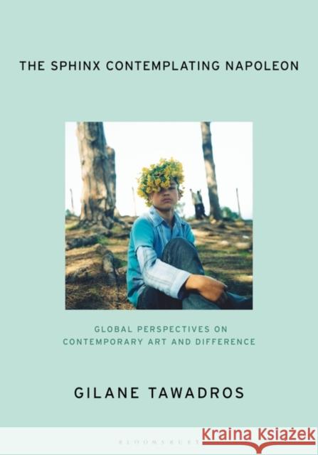 The Sphinx Contemplating Napoleon: Global Perspectives on Contemporary Art and Difference Gilane Tawadros 9781788314091 Bloomsbury Visual Arts - książka