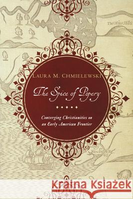 The Spice of Popery: Converging Christianities on an Early American Frontier Chmielewski, Laura 9780268204617 University of Notre Dame Press - książka