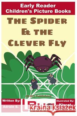 The Spider & the Clever Fly - Early Reader - Children's Picture Books John Davidson Adrian S Kissel Cablayda 9781727000368 Createspace Independent Publishing Platform - książka