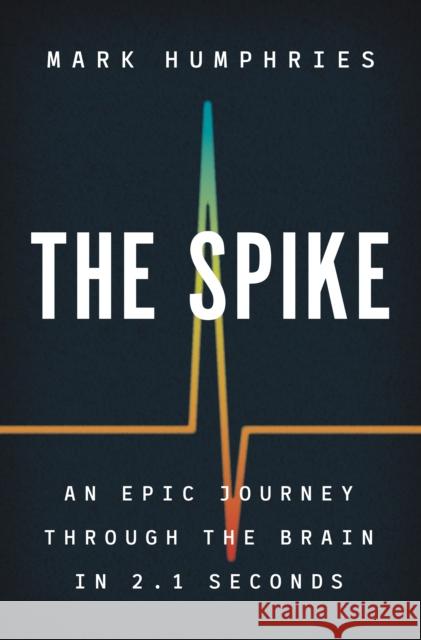 The Spike: An Epic Journey Through the Brain in 2.1 Seconds Mark Humphries 9780691195889 Princeton University Press - książka