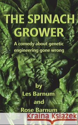 The Spinach Grower: A comedy about genetic engineering gone wrong. Rose Barnum, Les Barnum 9781717436702 Createspace Independent Publishing Platform - książka