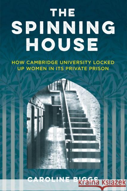 The Spinning House: How Cambridge University Locked Up Women in its Private Prison Caroline Biggs 9781803995700 The History Press Ltd - książka