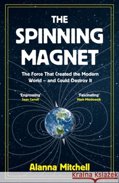 The Spinning Magnet: The Force That Created the Modern World – and Could Destroy It Alanna Mitchell 9781786074249 Oneworld Publications - książka