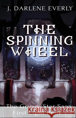 The Spinning Wheel: The Grimm Star Saga: First Light J. Darlene Everly 9781954719040 Wishing Well Books LLC - książka