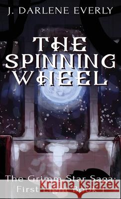 The Spinning Wheel: The Grimm Star Saga: First Light Book 1 J. Darlene Everly 9781954719057 Wishing Well Books LLC - książka