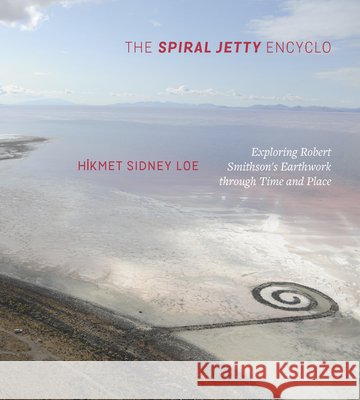 The Spiral Jetty Encyclo: Exploring Robert Smithson's Earthwork Through Time and Place Hikmet Sidney Loe 9781607815419 University of Utah Press - książka