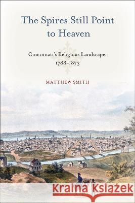 The Spires Still Point to Heaven: Cincinnati\'s Religious Landscape, 1788-1873 Matthew Smith 9781439922941 Temple University Press - książka