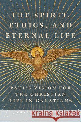 The Spirit, Ethics, and Eternal Life: Paul's Vision for the Christian Life in Galatians Jarvis J. Williams 9781514002322 IVP Academic - książka