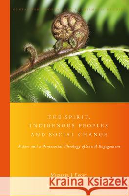 The Spirit, Indigenous Peoples and Social Change: Māori and a Pentecostal Theology of Social Engagement J. Frost 9789004364646 Brill - książka