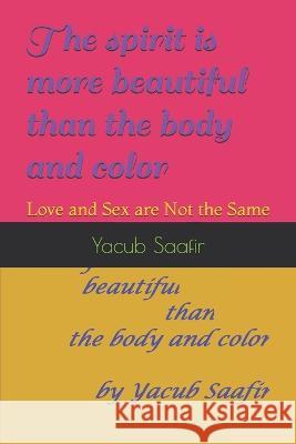 The spirit is more beautiful than the body and color: Love and Sex are Not the Same Yacub Saafir   9781520109053 Independently Published - książka