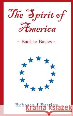 The Spirit of America: Back to Basics Rebecca J. Bastian 9780578923437 Rebecca Bastian - książka