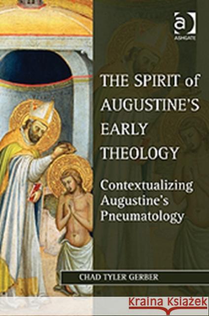 The Spirit of Augustine's Early Theology: Contextualizing Augustine's Pneumatology Gerber, Chad Tyler 9781409424376 Ashgate Publishing Limited - książka