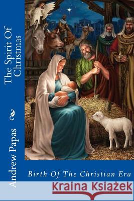 The Spirit of Christmas: Birth of the Christian Era Andrew Papas 9781729839645 Createspace Independent Publishing Platform - książka