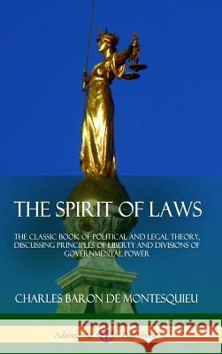 The Spirit of Laws: The Classic Book of Political and Legal Theory, Discussing Principles of Liberty and Divisions of Governmental Power ( Charles Baron De Montesquieu 9781387879847 Lulu.com - książka