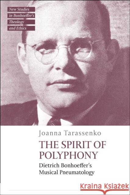 The Spirit of Polyphony: Dietrich Bonhoeffer's Musical Pneumatology Joanna Tarassenko Jennifer McBride Michael Mawson 9780567713940 T&T Clark - książka