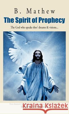 The Spirit of Prophecy: The God Who Speaks Thro' Dreams & Visions... B Mathew 9781466926691 Trafford Publishing - książka