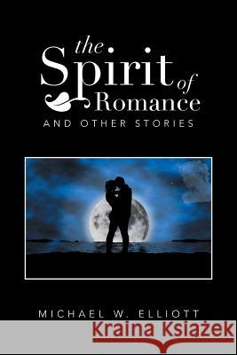 The Spirit of Romance: And Other Stories Elliott, Michael W. 9781483683454 Xlibris Corporation - książka