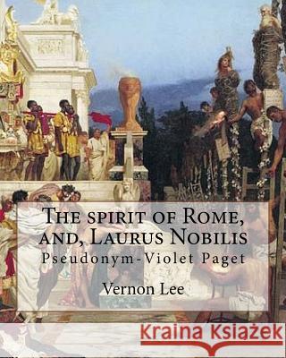 The spirit of Rome, and, Laurus Nobilis. By: Vernon Lee: Vernon Lee was the pseudonym of the British writer Violet Paget (14 October 1856 - 13 Februar Lee, Vernon 9781978360495 Createspace Independent Publishing Platform - książka