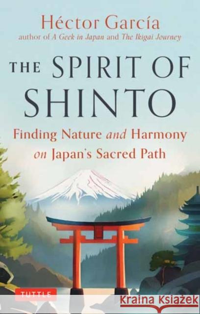 The Spirit of Shinto: Finding Beauty and Meaning on Japan?s Sacred Path Hector Garcia 9784805318409 Tuttle Publishing - książka