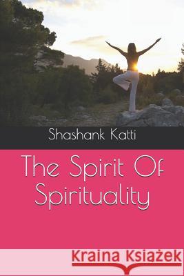 The Spirit of Spirituality Shashank Katti 9781729068519 Independently Published - książka