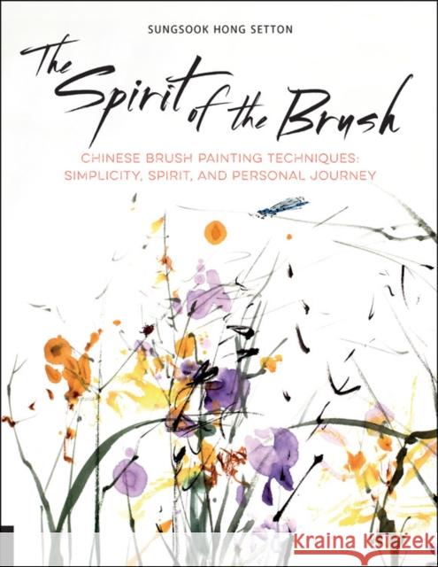 The Spirit of the Brush: Chinese Brush Painting Techniques: Simplicity, Spirit, and Personal Journey Sungsook Hong Setton 9781631592904 Quarto Publishing Group USA Inc - książka