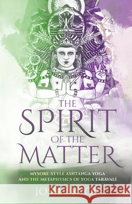 The Spirit of the Matter: Mysore Style Ashtanga Yoga and the metaphysics of Yoga Taravali Josh Pryor 9780645121100 Gorakhnath Pty Ltd - książka