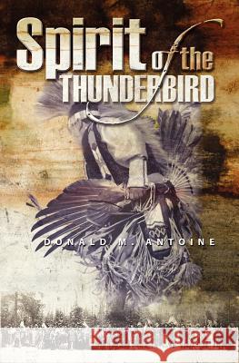 The Spirit of the Thunderbird Donald M. Antoine 9781554527830 Epic Press - książka