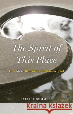 The Spirit of This Place: How Music Illuminates the Human Spirit Patrick Summers 9780226095103 University of Chicago Press - książka