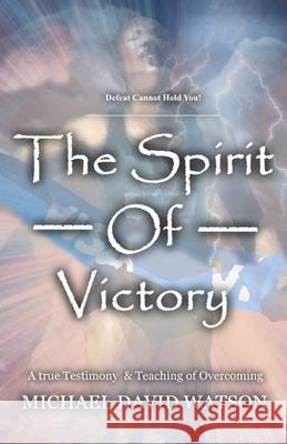 The Spirit Of Victory: A True Testimony & Teaching of Overcoming Watson, Michael David 9781723304279 Createspace Independent Publishing Platform - książka