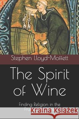 The Spirit of Wine: Finding Religion in the Fruit of the Vine Stephen R. Lloyd-Moffett 9781713272847 Independently Published - książka