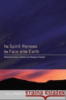 The Spirit Renews the Face of the Earth: Pentecostal Forays in Science and Theology of Creation Yong, Amos 9781606081969 Pickwick Publications - książka