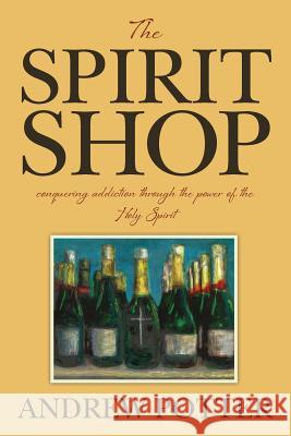 The Spirit Shop: conquering addiction through the power of the Holy Spirit Potter, Andrew 9781491267271 Createspace - książka