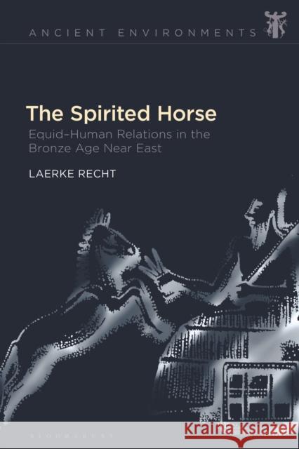 The Spirited Horse: Equid-Human Relations in the Bronze Age Near East Laerke Recht Anna Collar Esther Eidinow 9781350158917 Bloomsbury Academic - książka