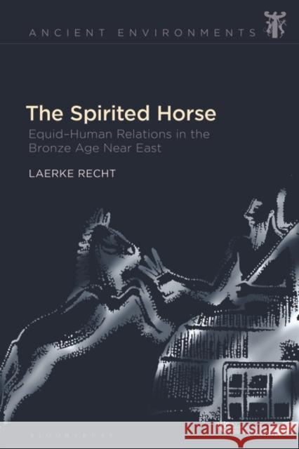 The Spirited Horse: Equid-Human Relations in the Bronze Age Near East Laerke Recht Anna Collar Esther Eidinow 9781350274310 Bloomsbury Academic - książka