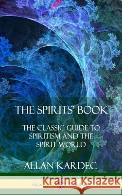 The Spirits' Book: The Classic Guide to Spiritism and the Spirit World (Hardcover) Allan Kardec Anna Blackwell 9781387998876 Lulu.com - książka