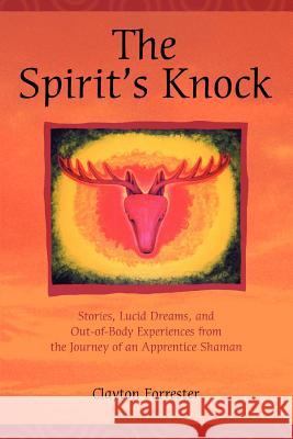 The Spirit's Knock: Stories, Lucid Dreams, and Out-of-Body Experiences from the Journey of an Apprentice Shaman Forrester, Clayton 9780595376001 iUniverse - książka