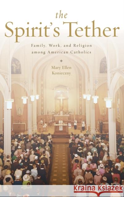 The Spirit's Tether: Family, Work, and Religion Among American Catholics Konieczny, Mary Ellen 9780199965779 Oxford University Press, USA - książka